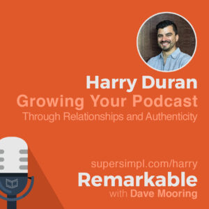 Harry Duran on Growing Your Podcast Through Relationships and Authenticity