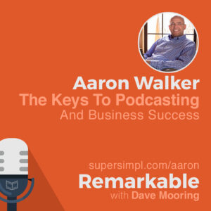 Aaron Walker on The Keys To Podcasting And Business Success