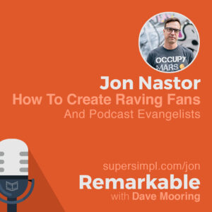 Jon Nastor on How To Create Raving Fans and Podcast Evangelists