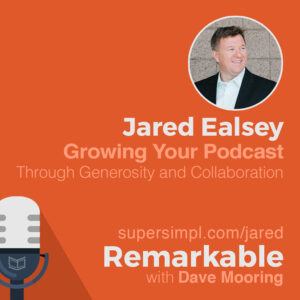 Jared Easley on Growing Your Podcast Through Generosity and Collaboration