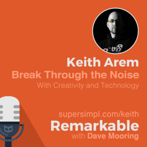 Keith Arem on How to Break Through the Noise with Technology and Creativity